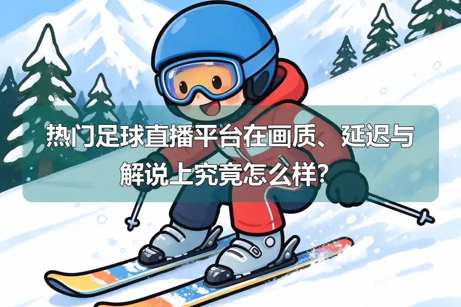 热门足球直播平台在画质、延迟与解说上究竟怎么样？
