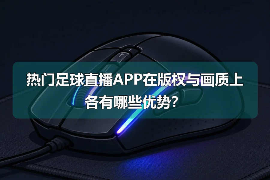 热门足球直播APP在版权与画质上各有哪些优势？